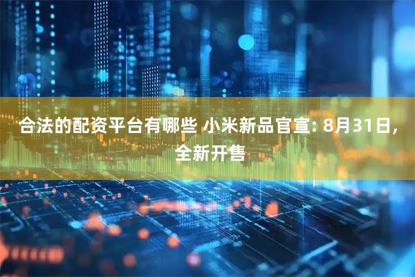 合法的配资平台有哪些 小米新品官宣: 8月31日, 全新开售