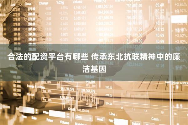 合法的配资平台有哪些 传承东北抗联精神中的廉洁基因