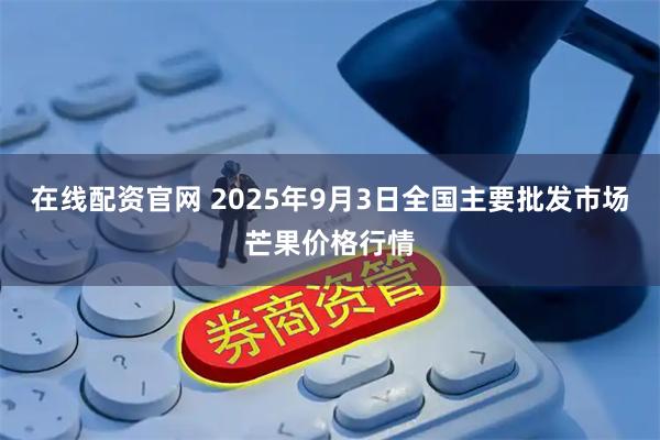 在线配资官网 2025年9月3日全国主要批发市场芒果价格行情