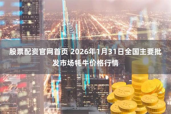 股票配资官网首页 2026年1月31日全国主要批发市场牦牛价格行情