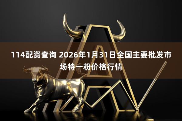 114配资查询 2026年1月31日全国主要批发市场特一粉价格行情