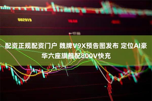 配资正规配资门户 魏牌V9X预告图发布 定位AI豪华六座旗舰配800V快充