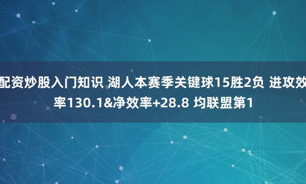 配资炒股入门知识 湖人本赛季关键球15胜2负 进攻效率130.1&净效率+28.8 均联盟第1