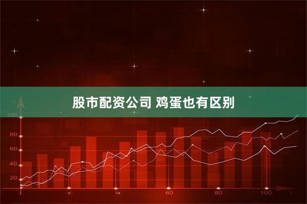 股市配资公司 鸡蛋也有区别