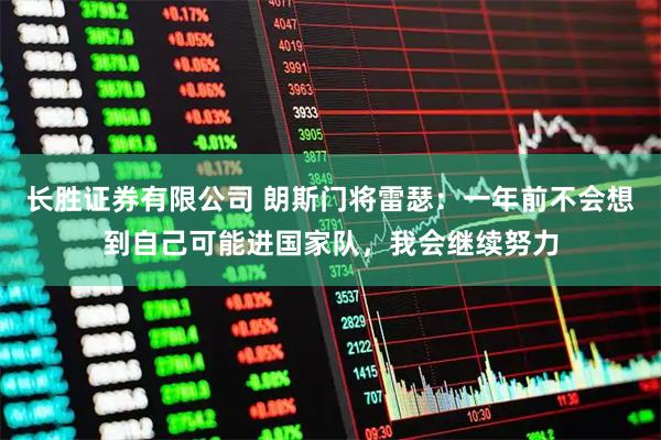 长胜证券有限公司 朗斯门将雷瑟：一年前不会想到自己可能进国家队，我会继续努力