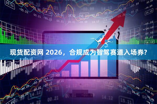 现货配资网 2026，合规成为智驾赛道入场券?
