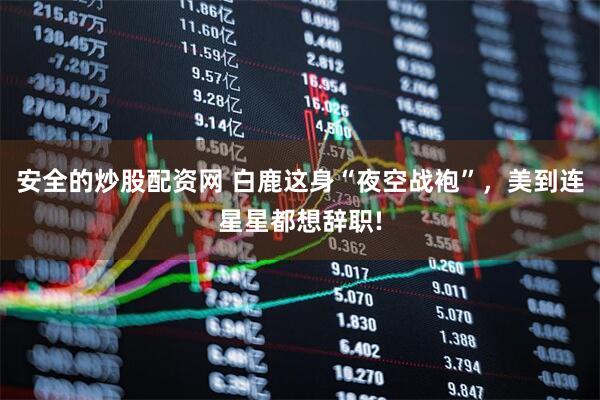 安全的炒股配资网 白鹿这身“夜空战袍”，美到连星星都想辞职!
