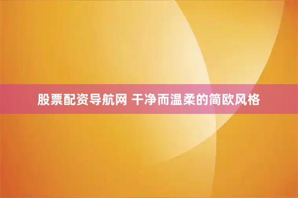 股票配资导航网 干净而温柔的简欧风格
