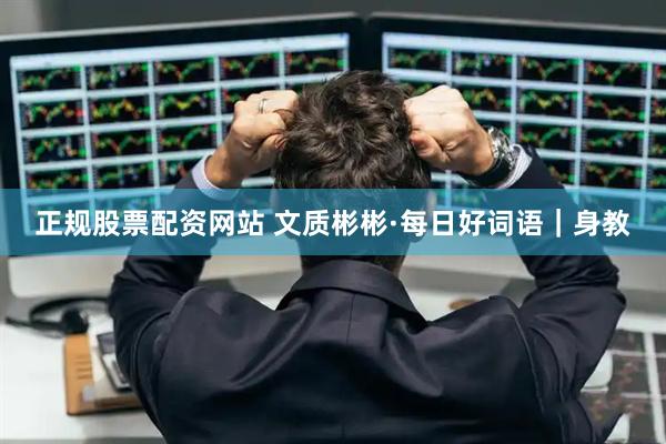 正规股票配资网站 文质彬彬·每日好词语｜身教