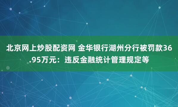 北京网上炒股配资网 金华银行湖州分行被罚款36.95万元：违反金融统计管理规定等